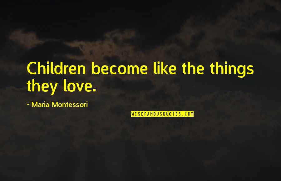 Montessori Quotes By Maria Montessori: Children become like the things they love.