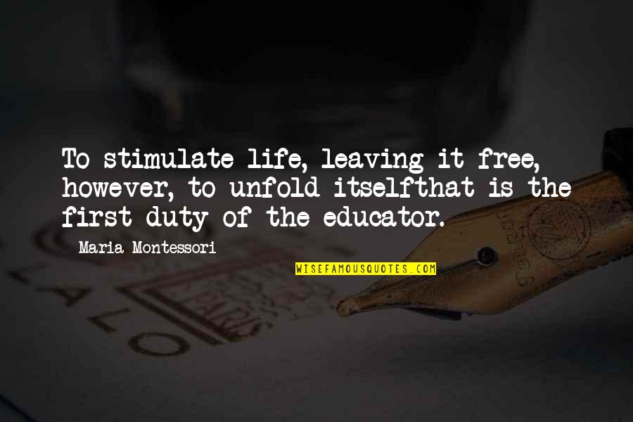 Montessori Quotes By Maria Montessori: To stimulate life, leaving it free, however, to