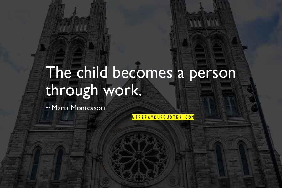 Montessori Quotes By Maria Montessori: The child becomes a person through work.