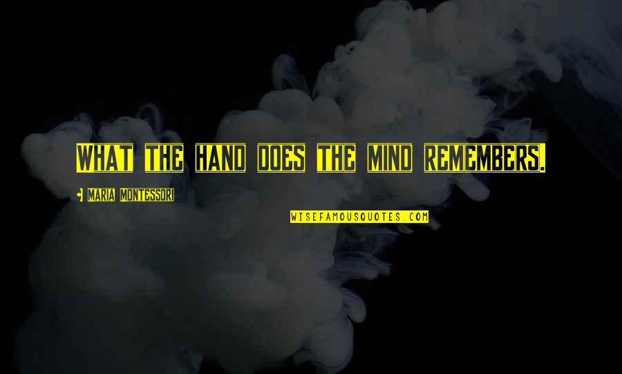 Montessori Quotes By Maria Montessori: What the hand does the mind remembers.