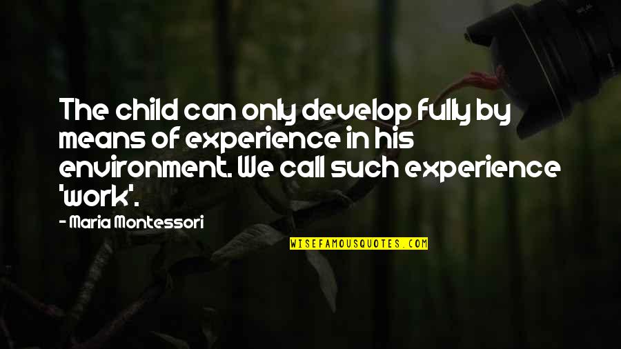 Montessori Quotes By Maria Montessori: The child can only develop fully by means
