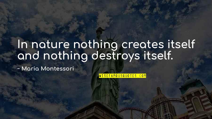 Montessori Quotes By Maria Montessori: In nature nothing creates itself and nothing destroys