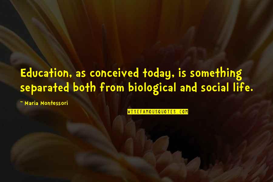 Montessori Quotes By Maria Montessori: Education, as conceived today, is something separated both