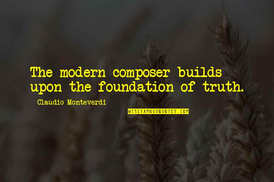 Monteverdi Quotes By Claudio Monteverdi: The modern composer builds upon the foundation of