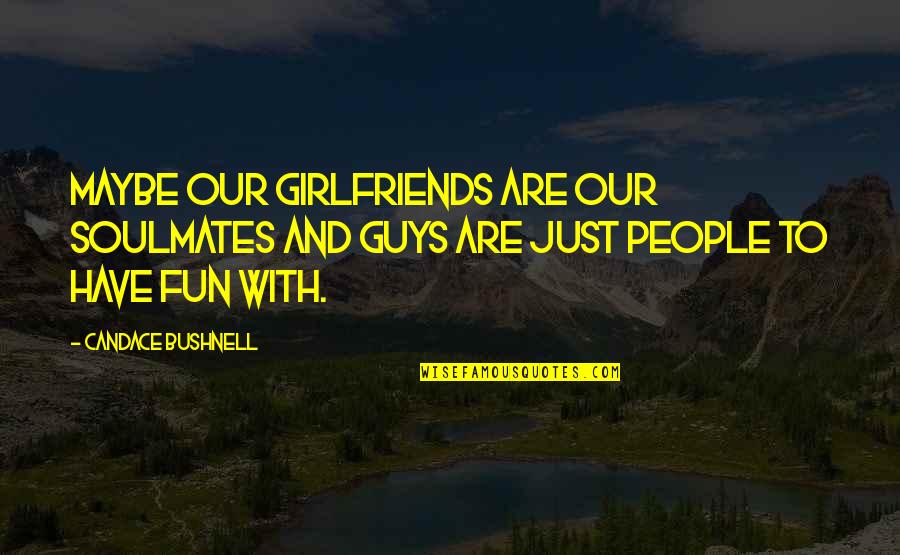 Monteverdis Lorfeo Quotes By Candace Bushnell: Maybe our girlfriends are our soulmates and guys Monteverdis Lorfeo Quotes By Candace Bushnell: Maybe our girlfriends are our soulmates and guys