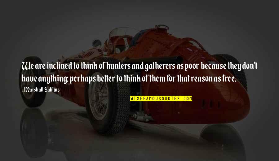 Monteyne Eline Quotes By Marshall Sahlins: We are inclined to think of hunters and Monteyne Eline Quotes By Marshall Sahlins: We are inclined to think of hunters and