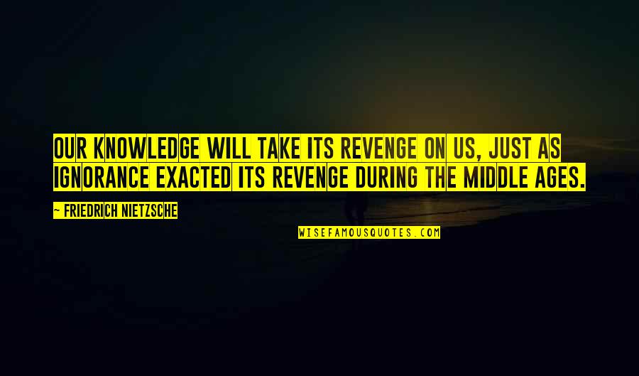 Montez Sweat Quote Quotes By Friedrich Nietzsche: Our knowledge will take its revenge on us, Montez Sweat Quote Quotes By Friedrich Nietzsche: Our knowledge will take its revenge on us,