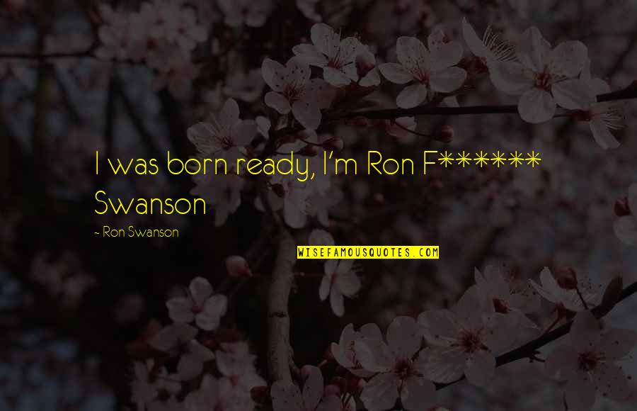 Montfaucon Tour Quotes By Ron Swanson: I was born ready, I'm Ron F****** Swanson