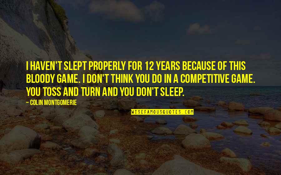 Montgomerie Colin Quotes By Colin Montgomerie: I haven't slept properly for 12 years because Montgomerie Colin Quotes By Colin Montgomerie: I haven't slept properly for 12 years because