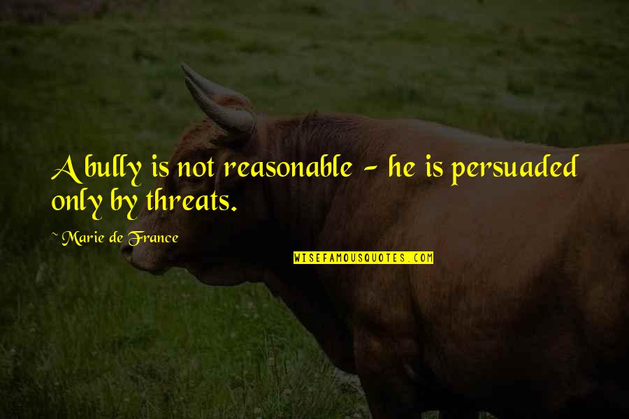 Montgomerie Colin Quotes By Marie De France: A bully is not reasonable - he is Montgomerie Colin Quotes By Marie De France: A bully is not reasonable - he is