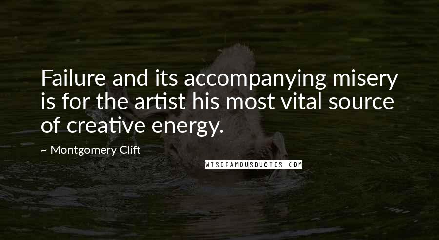 Montgomery Clift quotes: Failure and its accompanying misery is for the artist his most vital source of creative energy.