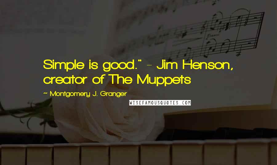 Montgomery J. Granger quotes: Simple is good." - Jim Henson, creator of The Muppets