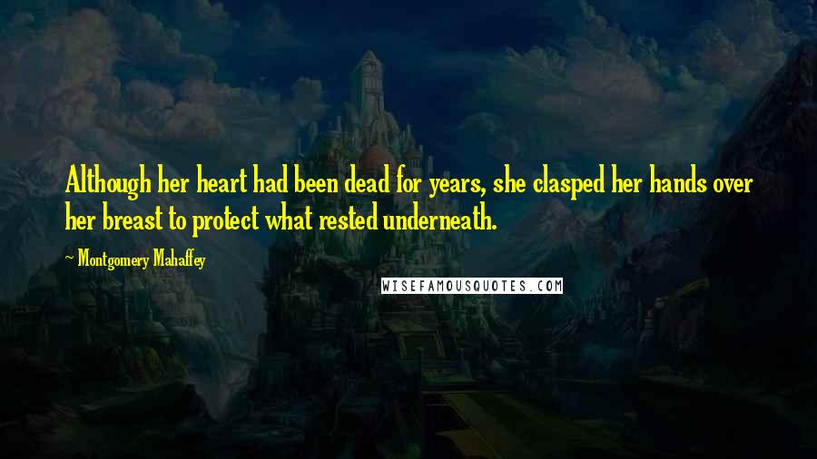 Montgomery Mahaffey quotes: Although her heart had been dead for years, she clasped her hands over her breast to protect what rested underneath.