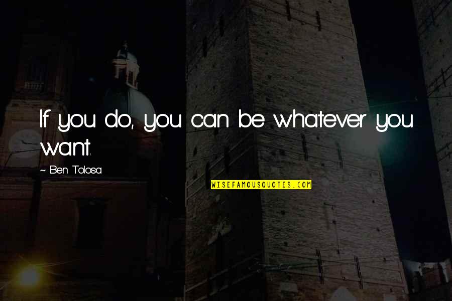 Month August Quotes By Ben Tolosa: If you do, you can be whatever you Month August Quotes By Ben Tolosa: If you do, you can be whatever you