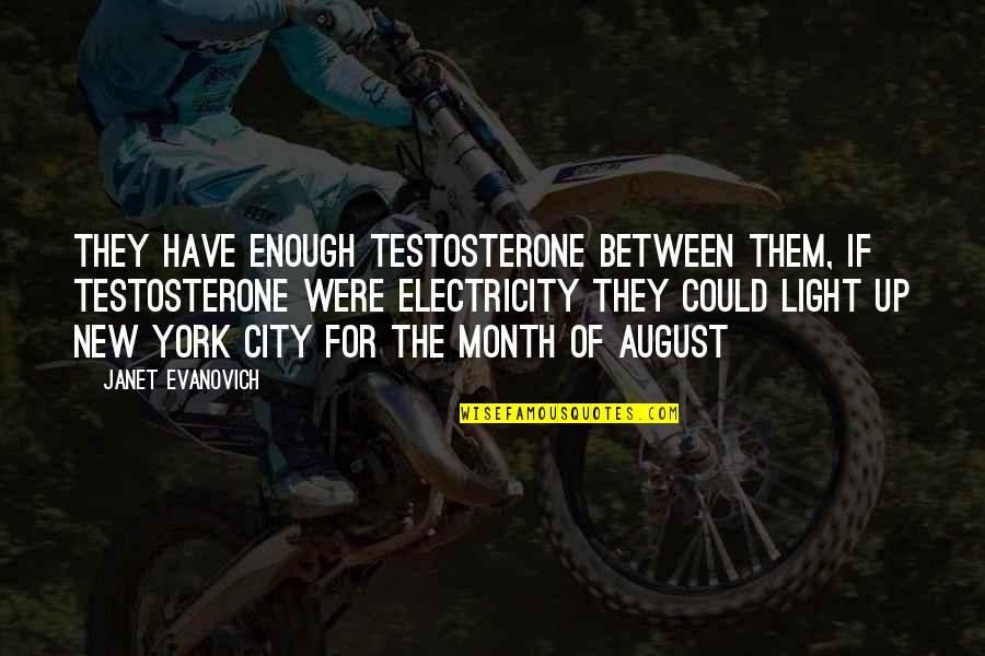 Month August Quotes By Janet Evanovich: They have enough testosterone between them, if testosterone