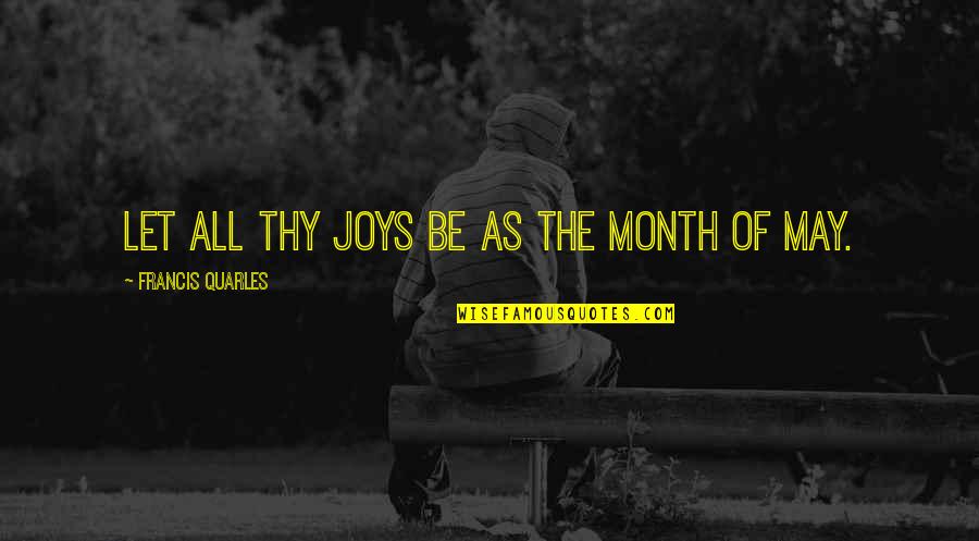 Month May Quotes By Francis Quarles: Let all thy joys be as the month
