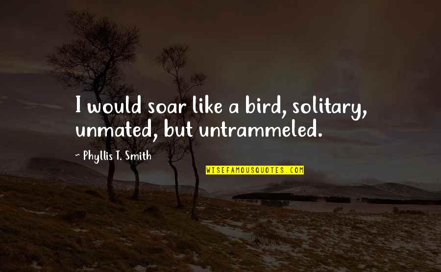 Month Of May Picture Quotes By Phyllis T. Smith: I would soar like a bird, solitary, unmated,