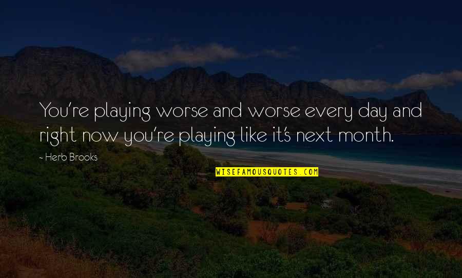 Month Quotes By Herb Brooks: You're playing worse and worse every day and