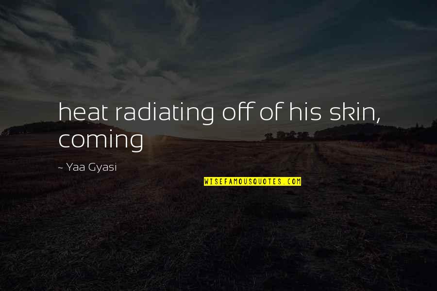 Monthan Banana Quotes By Yaa Gyasi: heat radiating off of his skin, coming Monthan Banana Quotes By Yaa Gyasi: heat radiating off of his skin, coming