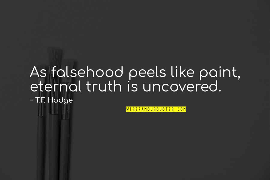 Montheistic Quotes By T.F. Hodge: As falsehood peels like paint, eternal truth is