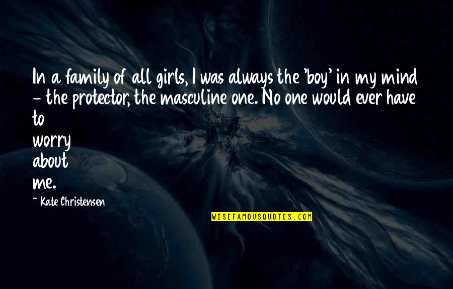 Monthiery Quotes By Kate Christensen: In a family of all girls, I was Monthiery Quotes By Kate Christensen: In a family of all girls, I was
