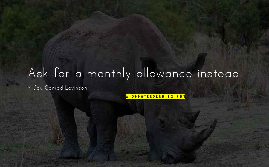 Monthly Quotes By Jay Conrad Levinson: Ask for a monthly allowance instead. Monthly Quotes By Jay Conrad Levinson: Ask for a monthly allowance instead.