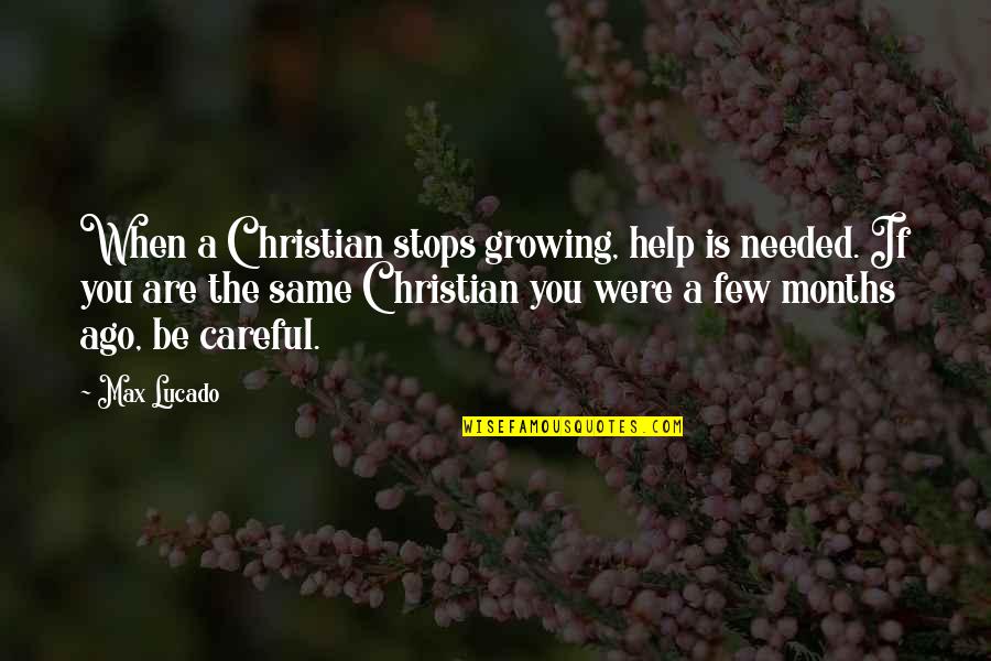 Months Ago Quotes By Max Lucado: When a Christian stops growing, help is needed.