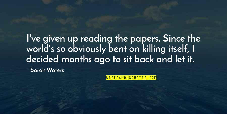 Months Ago Quotes By Sarah Waters: I've given up reading the papers. Since the