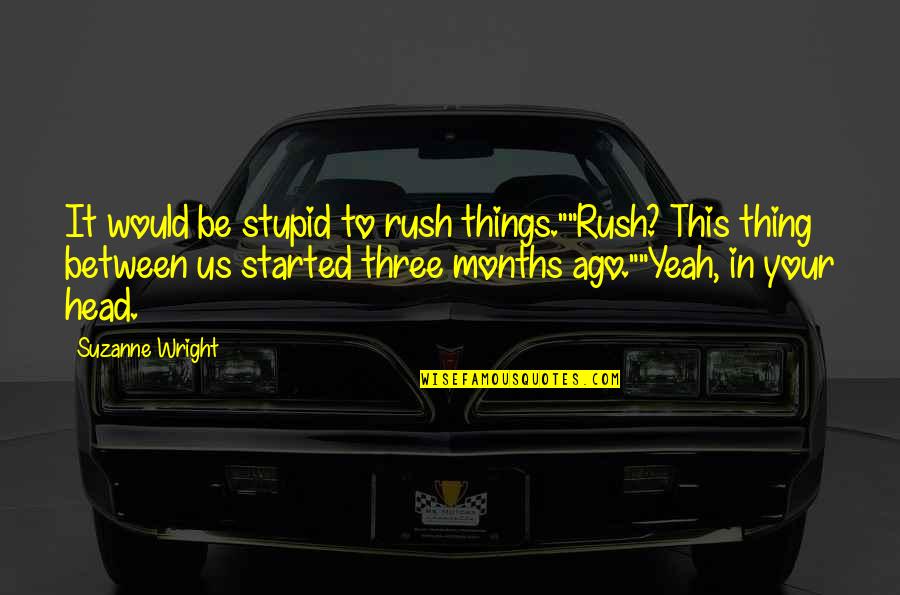 Months Ago Quotes By Suzanne Wright: It would be stupid to rush things.""Rush? This