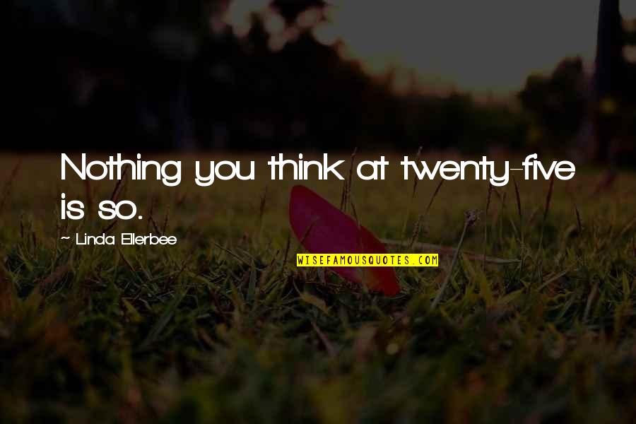 Monthsary For Him Quotes By Linda Ellerbee: Nothing you think at twenty-five is so.