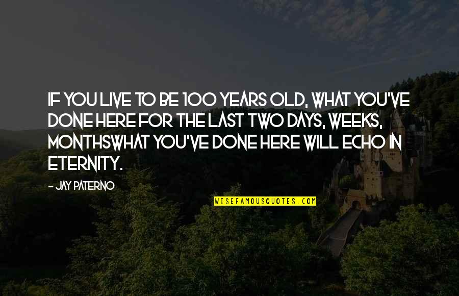 Monthswhat Quotes By Jay Paterno: If you live to be 100 years old,