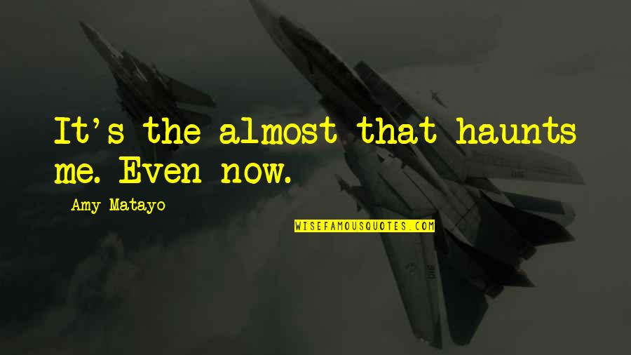 Montibus Lmc Quotes By Amy Matayo: It's the almost that haunts me. Even now. Montibus Lmc Quotes By Amy Matayo: It's the almost that haunts me. Even now.