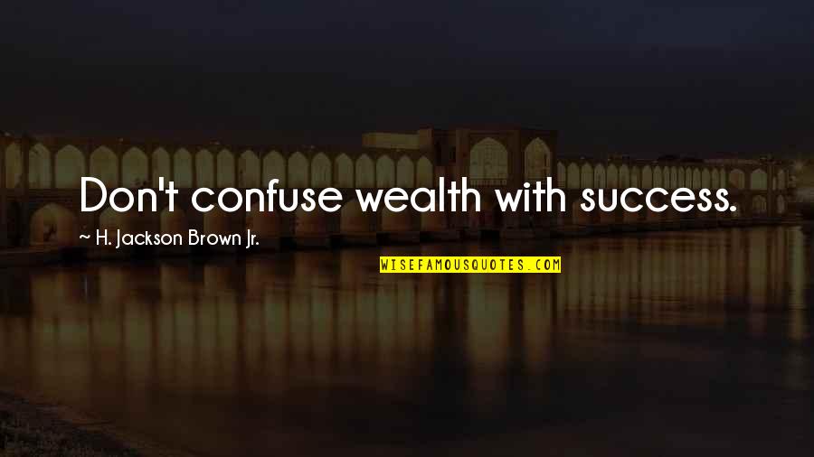 Montibus Lmc Quotes By H. Jackson Brown Jr.: Don't confuse wealth with success. Montibus Lmc Quotes By H. Jackson Brown Jr.: Don't confuse wealth with success.