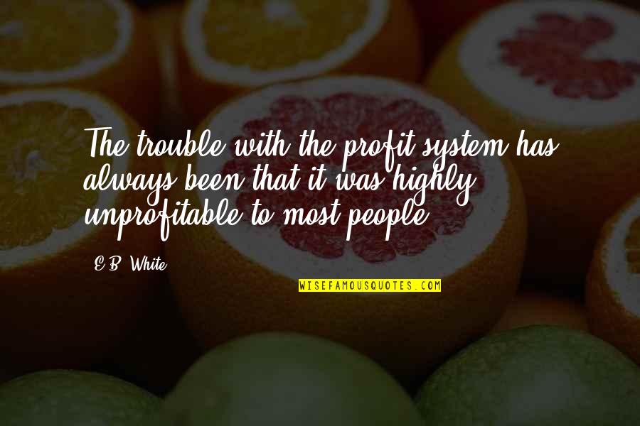 Montijo Family Quotes By E.B. White: The trouble with the profit system has always