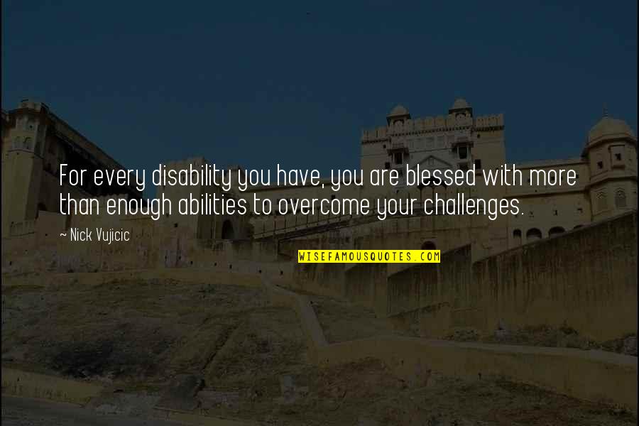 Montilla Wine Quotes By Nick Vujicic: For every disability you have, you are blessed