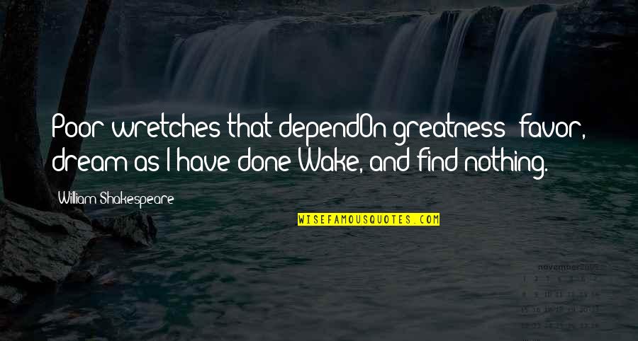 Montina Felice Quotes By William Shakespeare: Poor wretches that dependOn greatness' favor, dream as Montina Felice Quotes By William Shakespeare: Poor wretches that dependOn greatness' favor, dream as
