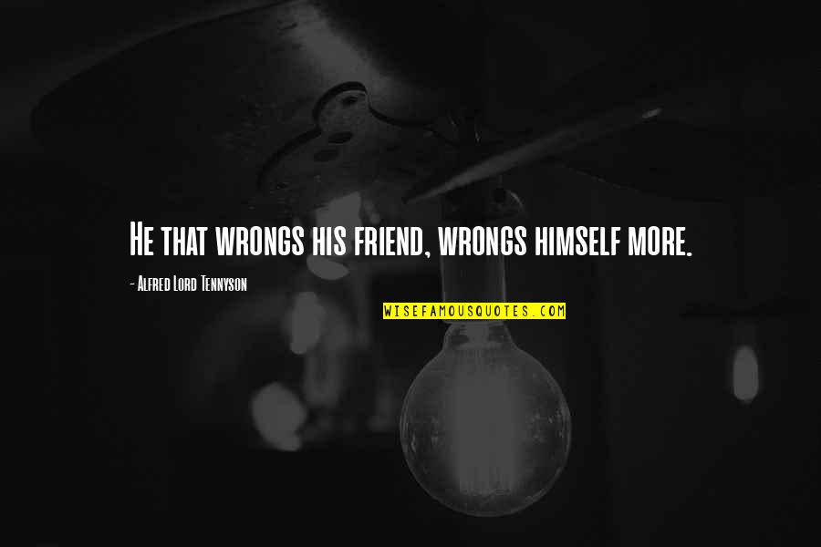 Montney Shale Quotes By Alfred Lord Tennyson: He that wrongs his friend, wrongs himself more.