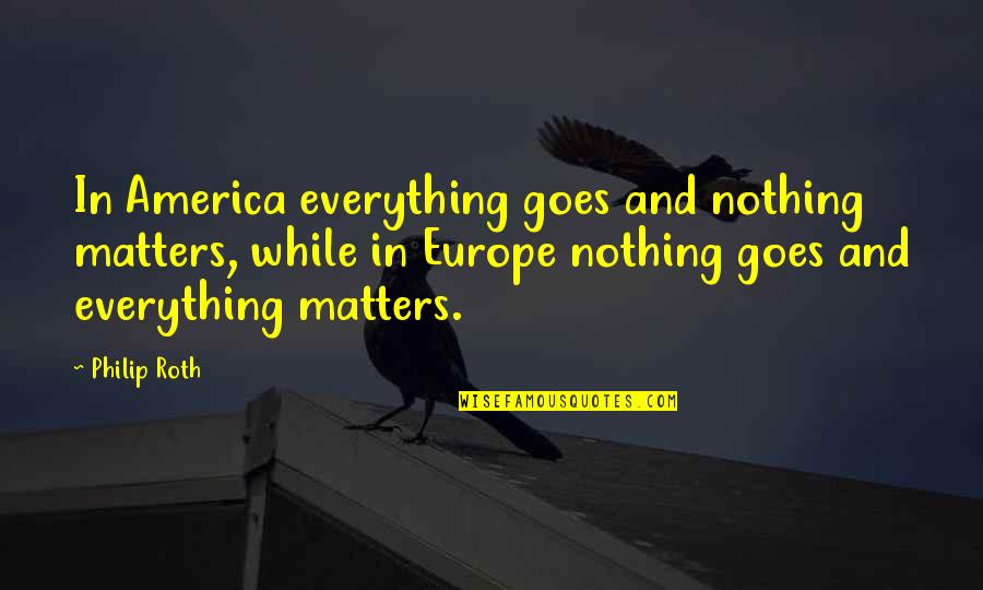 Montoneys Ent Quotes By Philip Roth: In America everything goes and nothing matters, while Montoneys Ent Quotes By Philip Roth: In America everything goes and nothing matters, while