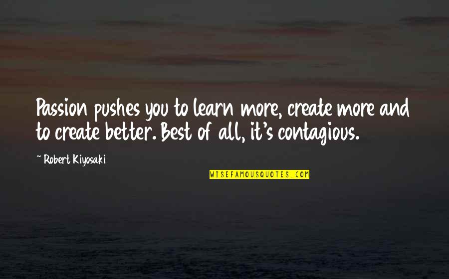 Montooth Audrey Quotes By Robert Kiyosaki: Passion pushes you to learn more, create more Montooth Audrey Quotes By Robert Kiyosaki: Passion pushes you to learn more, create more