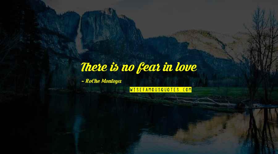 Montoya Quotes By RoChe Montoya: There is no fear in love