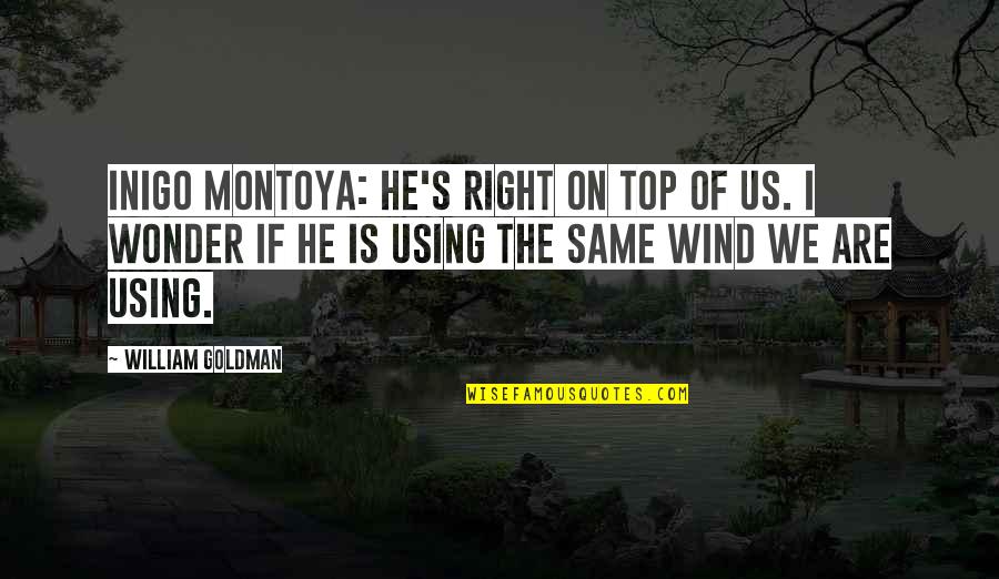 Montoya Quotes By William Goldman: Inigo Montoya: He's right on top of us.