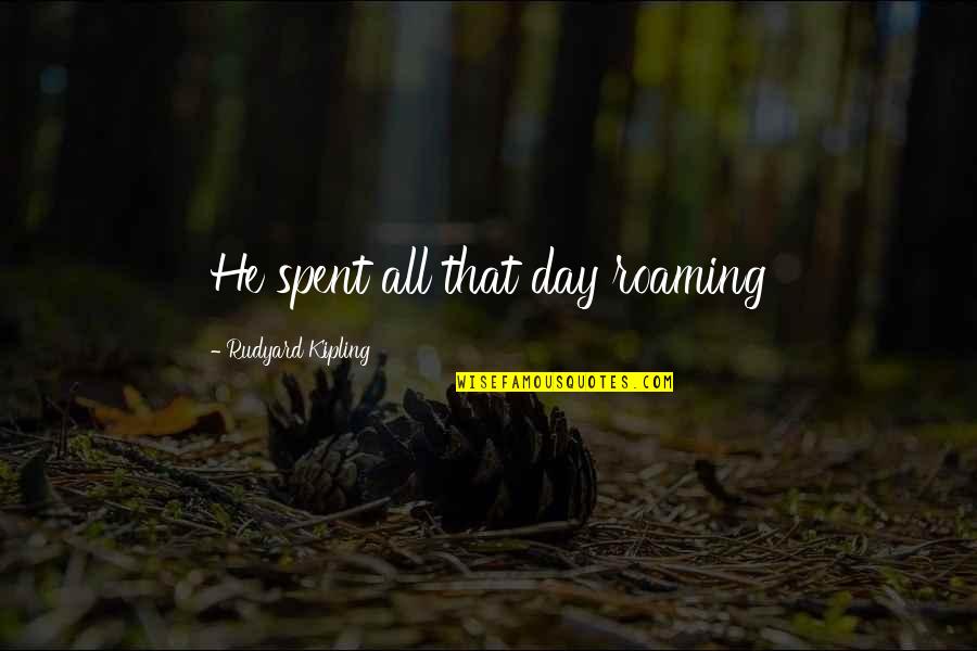 Montrant Les Quotes By Rudyard Kipling: He spent all that day roaming Montrant Les Quotes By Rudyard Kipling: He spent all that day roaming