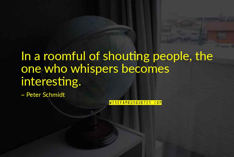 Montrant Synonyme Quotes By Peter Schmidt: In a roomful of shouting people, the one