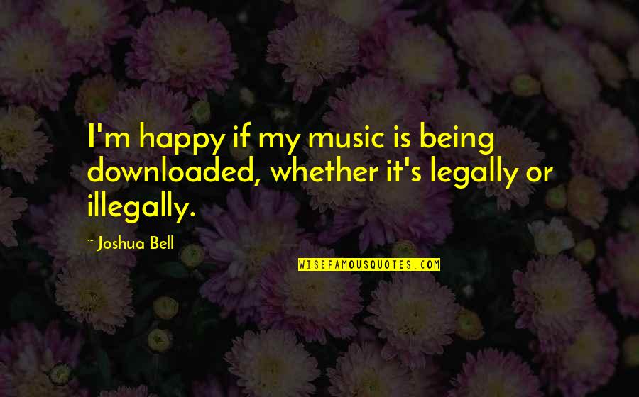 Montreal French Quotes By Joshua Bell: I'm happy if my music is being downloaded,