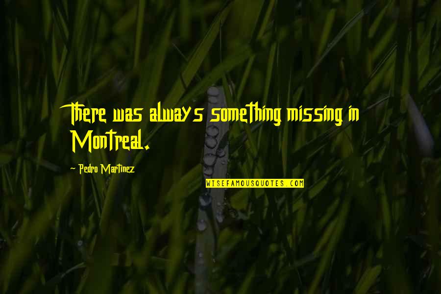 Montreal Quotes By Pedro Martinez: There was always something missing in Montreal.