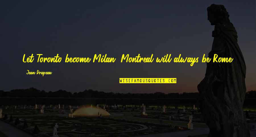 Montreal's Quotes By Jean Drapeau: Let Toronto become Milan. Montreal will always be