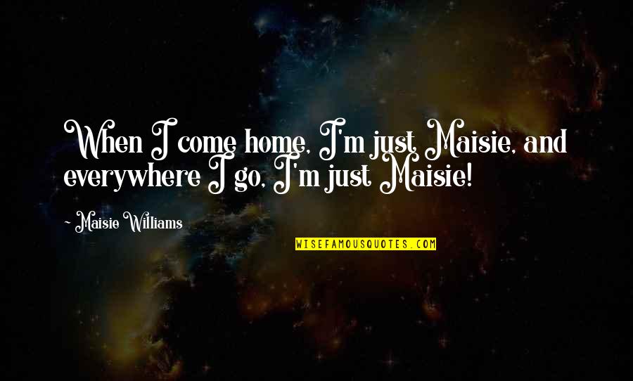 Montrell Lucas Quotes By Maisie Williams: When I come home, I'm just Maisie, and