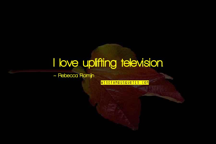 Montrell Wilson Quotes By Rebecca Romijn: I love uplifting television. Montrell Wilson Quotes By Rebecca Romijn: I love uplifting television.