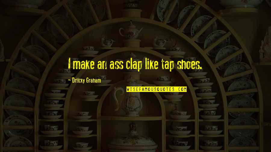 Montrer En Quotes By Driicky Graham: I make an ass clap like tap shoes. Montrer En Quotes By Driicky Graham: I make an ass clap like tap shoes.