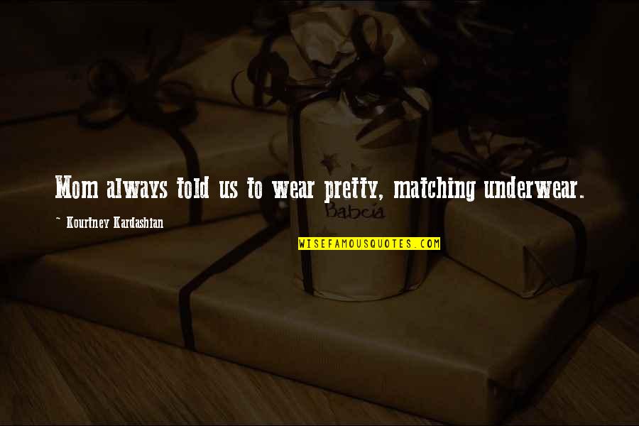 Montrouge Quotes By Kourtney Kardashian: Mom always told us to wear pretty, matching Montrouge Quotes By Kourtney Kardashian: Mom always told us to wear pretty, matching